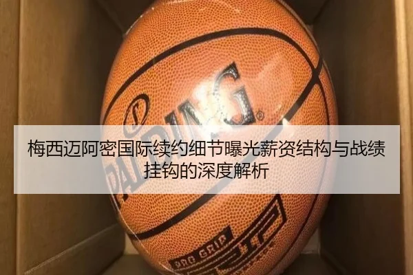 梅西迈阿密国际续约细节曝光薪资结构与战绩挂钩的深度解析