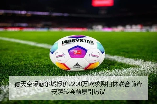 德天空曝赫尔城报价2200万欧求购柏林联合前锋安萨转会前景引热议